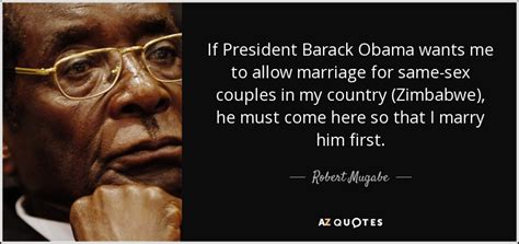 And britain have taken it upon themselves to decide for us in the developing world, even to interfere in our domestic affairs and to bring about what they call regime change. If President Barack Obama wants me to allow marriage for ...