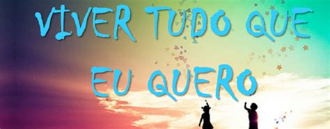 Tudo o que eu quero (letra). Viver tudo que EU QUERO: VIVER TUDO QUE EU QUERO!