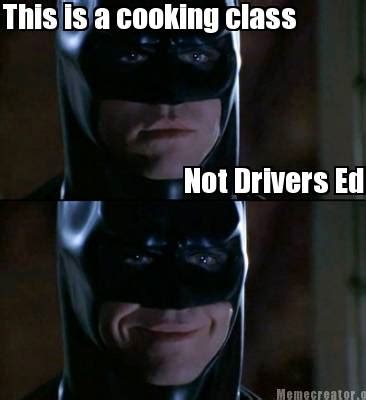 Make drivers ed memes or upload your own images to make custom memes. Meme Creator - Funny This is a cooking class Not Drivers ...