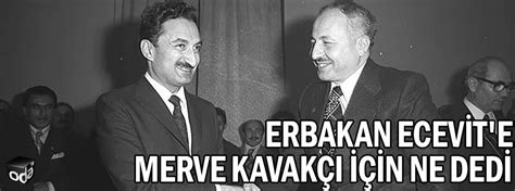 Siyasetçi, akademisyen, gazeteci merve kavakçı'nın köşe yazılarından alıntılar. Erbakan, Ecevit'e Merve Kavakçı için ne dedi