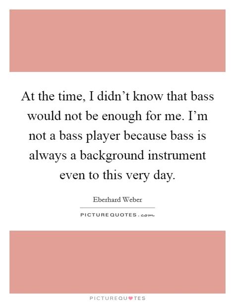 These are the best examples of bass quotes on poetrysoup. Bass Player Quotes & Sayings | Bass Player Picture Quotes