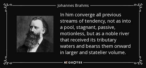 Find them all in one place, ordered by importance, study them and and post them on your twitter account (page 1). Johannes Brahms quote: In him converge all previous streams of tendency, not as...