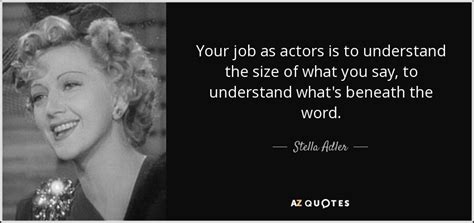 Motivational quotes by stella adler about love, life, success, friendship, relationship, change, work and happiness to positively improve your life. Stella Adler quote: Your job as actors is to understand ...