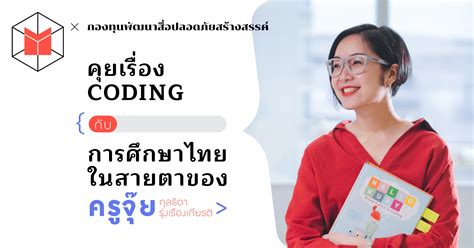 คุยเรื่อง Coding กับการศึกษาไทยในสายตาของครูจุ๊ย-กุลธิดา เรืองรุ่งเกียรติ