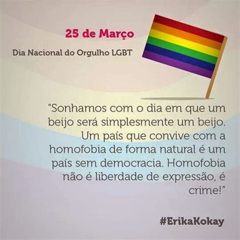 Levanta a bandeira da luta pelo reconhecimento dos direitos civis dos homossexuais, bissexuais, pessoas travestis e transexuais. DALVA DAY: * 2017 - Dia Nacional do Orgulho Gay