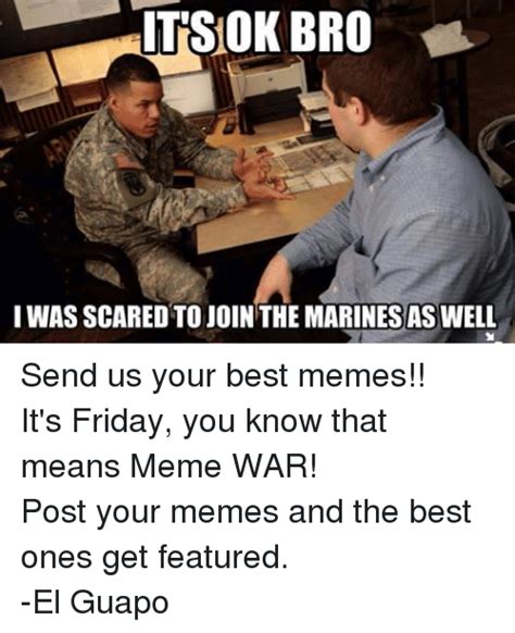 Its friday memes adults only: ITS OK BRO IWAS SCARED TO JOIN THE MARINES AS WELL Send Us ...