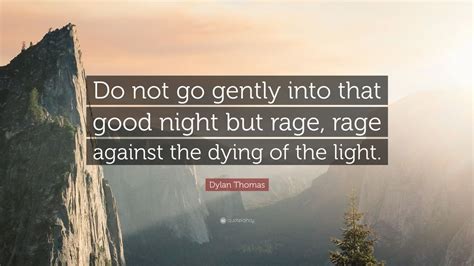 Check spelling or type a new query. Dylan Thomas Quote: "Do not go gently into that good night but rage, rage against the dying of ...