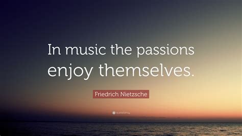 Quotations by friedrich nietzsche, german philosopher, born october 15, 1844. Friedrich Nietzsche Quote: "In music the passions enjoy ...