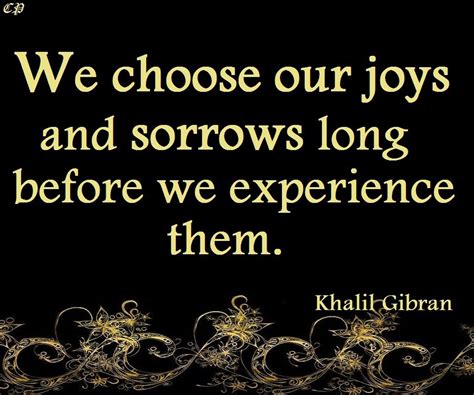 Find the best joys and sorrows quotes, sayings and quotations on picturequotes.com. "We choose our joys and sorrows long before we experience them." - Khalil Gibran (With images ...