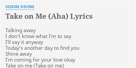 When it finally clicked in my mind what the lyrics of this song truly mean, i cried. "TAKE ON ME (AHA)" LYRICS by VISION DIVINE: Talking away I ...