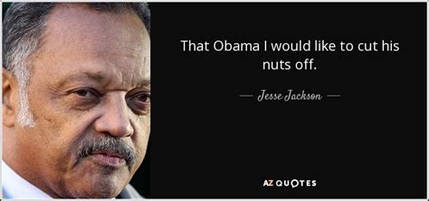 If my mind can conceive it, and my heart can believe it, i know i can achieve it. Jesse Jackson quote: That Obama I would like to cut his ...