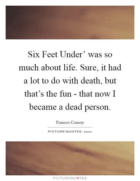 These are the best examples of six feet under quotes on poetrysoup. Six Feet Under' was so much about life. Sure, it had a lot to do... | Picture Quotes