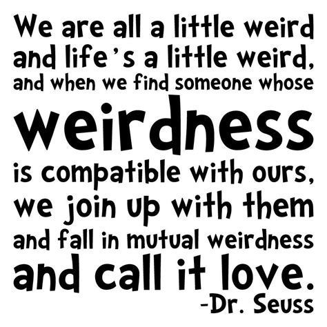 Suess quoets have a way of making those struggling feel loved. Dr seuss quotes weird quote William Scott > upprevention.org