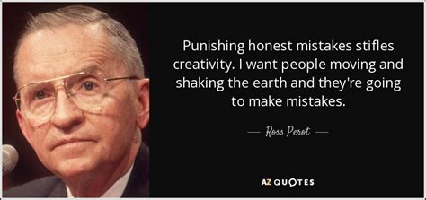 You cannot afford to live in potential for the rest of your life; Ross Perot quote: Punishing honest mistakes stifles ...