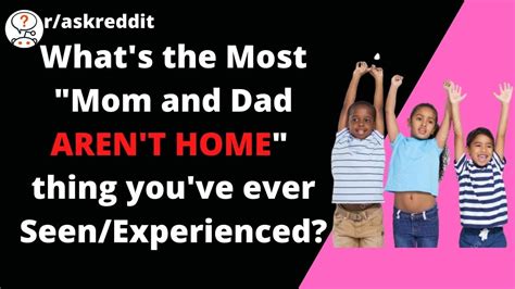 There are very good movies. What's the most "Mom and Dad aren't home" thing you've ...