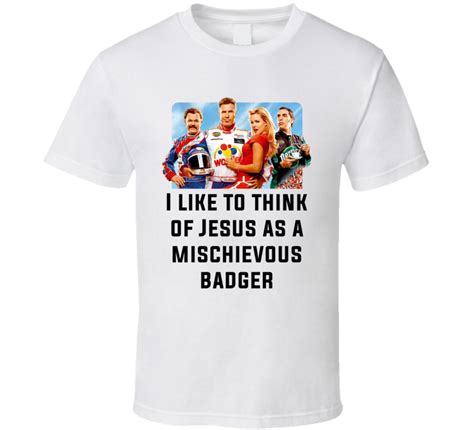 List 8 wise famous quotes about baby jesus from talladega nights: Talladega Nights Whole Cast I Like To Think Of Jesus As A Mischievous Badger Quote T Shirt in ...