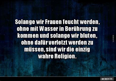 Aber es ist halt auch nicht gleich unnomal wenn frau keine flutwellen herbeizaubert. Solange wir Frauen feucht werden, ohne mit Wasser in ...