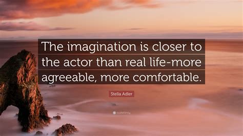 Discover 54 stella adler quotations: Stella Adler Quote: "The imagination is closer to the ...
