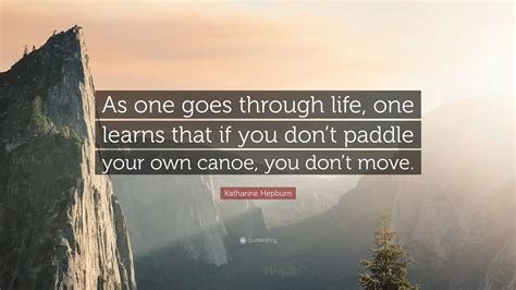 John was out of town so i decided id paddle my own canoe or mid coituis im over this why don't you paddle your own canoe. Katharine Hepburn Quote: "As one goes through life, one ...