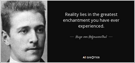 A lie told often enough becomes the truth. Hugo von Hofmannsthal quote: Reality lies in the greatest enchantment you have ever experienced.