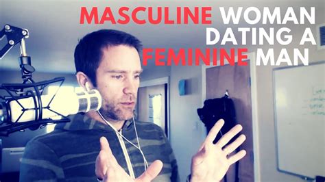 There are more masculine women and feminine men in today's world than ever before in the history of humankind, as a direct a strong, powerful, successful woman is actually well suited for a man who has softer, more feminine energy. Masculine Woman Dating a Feminine Man - SC 109 - The ...