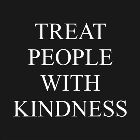Living with people who treat you, at best, with disregard or a lack of concern, and at worst with open hostility, is bad for you. TREAT PEOPLE WITH KINDNESS - WHITE - Treat People With ...
