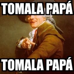 Ver más ideas sobre memes divertidos, memes graciosos, chiste meme. Meme Joseph Ducreux - tomala papÃ¡ tomala papÃ¡ - 709447