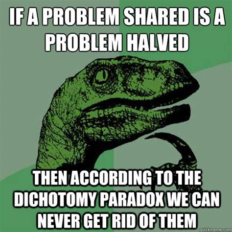 Sadly again, almost none of these. If a problem shared is a problem halved Then according to ...