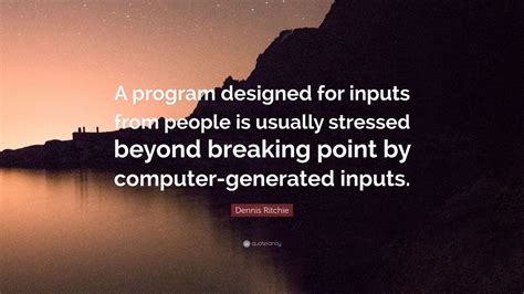 Well, it might sound ridiculous how can they make a quote or even a proper sentence by these inputs. Dennis Ritchie Quote: "A program designed for inputs from ...