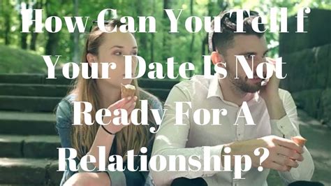 Which means a union, being seen as a couple, and not having the same level of independence as before. How Can You Tell If Your Date Is Not Ready For A ...