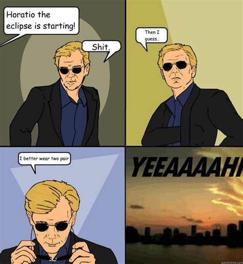 Why can't horatio cane look straight forward at someone? Horatio the eclipse is starting! Shit. Then I guess.. I ...