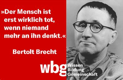 Bertolt brecht war ein deutscher lyriker und dramatiker. ZITATFORSCHUNG: "Der Mensch ist erst wirklich tot, wenn ...