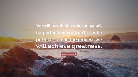 I hope you find value in these quotes and sayings about relentless from my large collection of inspirational sayings. Vince Lombardi Quote: "We will be relentless in our pursuit for perfection. We won't ever be ...