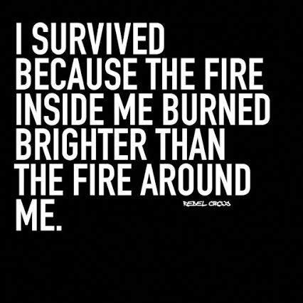 I survived because the fire inside me burned brighter than the fire around me. RevAlexShawGoogle+ quotes; I SURVIVED BECAUSE THE FIRE INSIDE ME BURNED BRIGHTER THAN THE FIRE ...