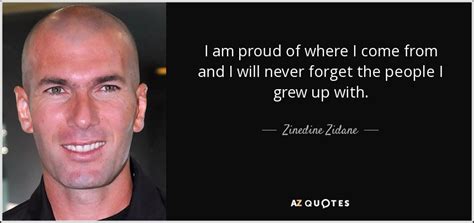 Below is a collection of famous zinedine zidane quotes. Zinedine Zidane quote: I am proud of where I come from and I...
