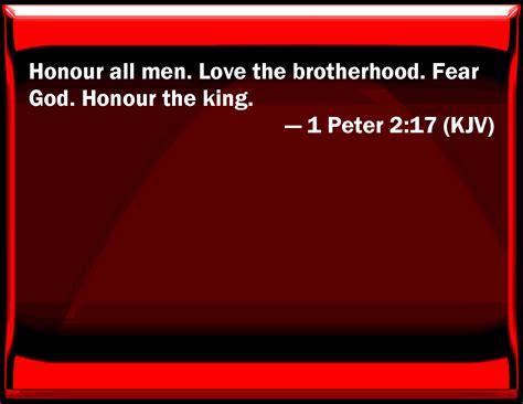 We see that peter is still giving instructions on how to live the christian life. 1 Peter 2:17 Honor all men. Love the brotherhood. Fear God ...