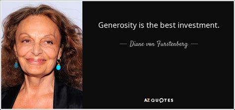 I love this quote, because it is really about using a margin of safety when investing in companies. Diane von Furstenberg quote: Generosity is the best ...