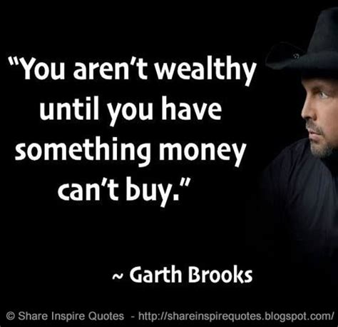 Holding you, i held everything. You aren't wealthy until you have something money can't buy. ~Garth Brooks | Share Inspire Quotes