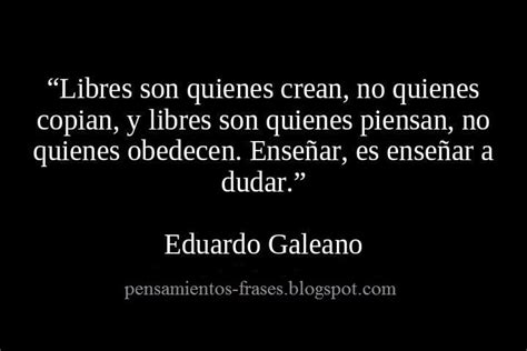 Primeiro autor homenageado com o prêmio à liberdade cultural, da lannan foundation, sobreviveu como opositor ao regime uruguaio e se tornou um dos mais importantes. Frases Célebres: Libres - Eduardo Galeano