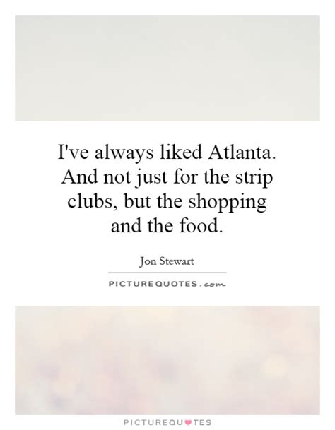 See a recent post on tumblr from @anagivemeperfection about atl quote. I've always liked Atlanta. And not just for the strip clubs, but... | Picture Quotes