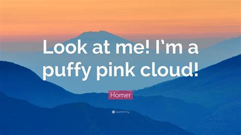 Hey guys!this is just a random video until my glmm comes ott it so enjoy!time taken: Homer Quote: "Look at me! I'm a puffy pink cloud!" (7 wallpapers) - Quotefancy