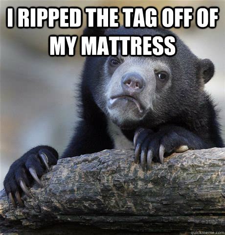 Use the compare checkboxes that follow each product to compare options. I ripped the tag off of my mattress - Confession Bear ...