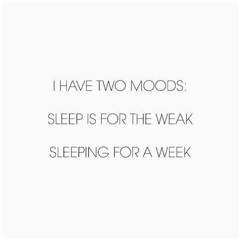 Yup sleep is for the weak. Quotes About Life :I have two moods: Sleep is for the weak and Sleeping for a week... | Caption ...