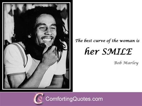 In their presence, there's no need for continuous conversation, but you find you're quite. Inspirational Quote About Women Smile from Bob Marley ...