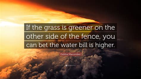 这山望着那山高 translated literally in mandarin: Debbie Macomber Quote: "If the grass is greener on the other side of the fence, you can bet the ...