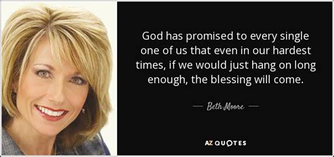 She is also the founder of living proof ministries. Beth Moore quote: God has promised to every single one of us that...