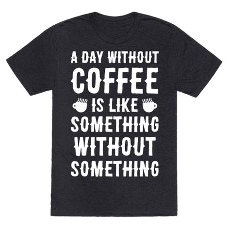 A Day Without Coffee Is Like Something Without Something ...