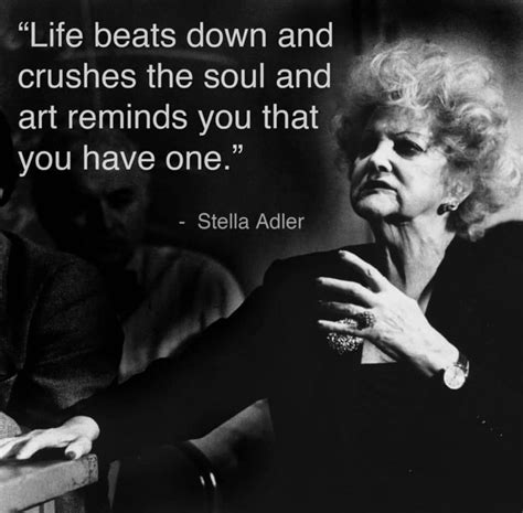 Life beats down and crushes the soul and art reminds you that you have one. Stella Adler | Acting quotes, Actor quotes, Theatre quotes