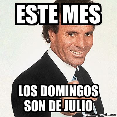 A 7 horas de que termine el mes hago este video aprecienlo. Meme Julio Iglesias - este mes los domingos son de julio ...