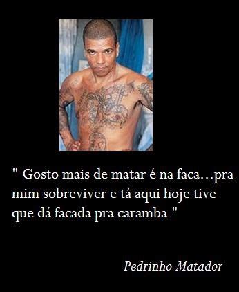 Pedro rodrigues filho mas conhecido como pedrinho matador, ficou famoso pelo seu comportamento frio e desumano. :: Frases dos piores Serial Killers da historia